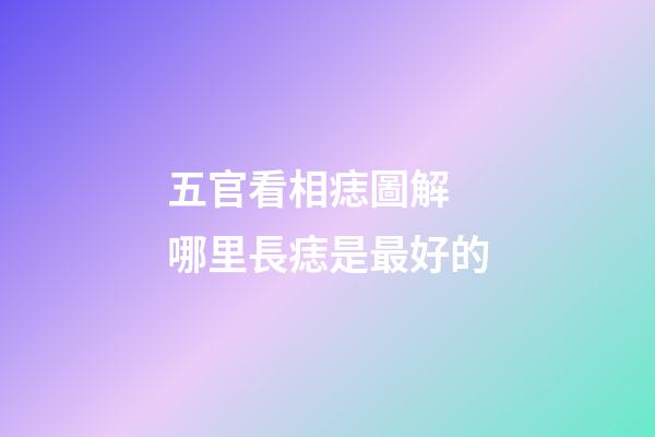 五官看相痣圖解 哪里長痣是最好的